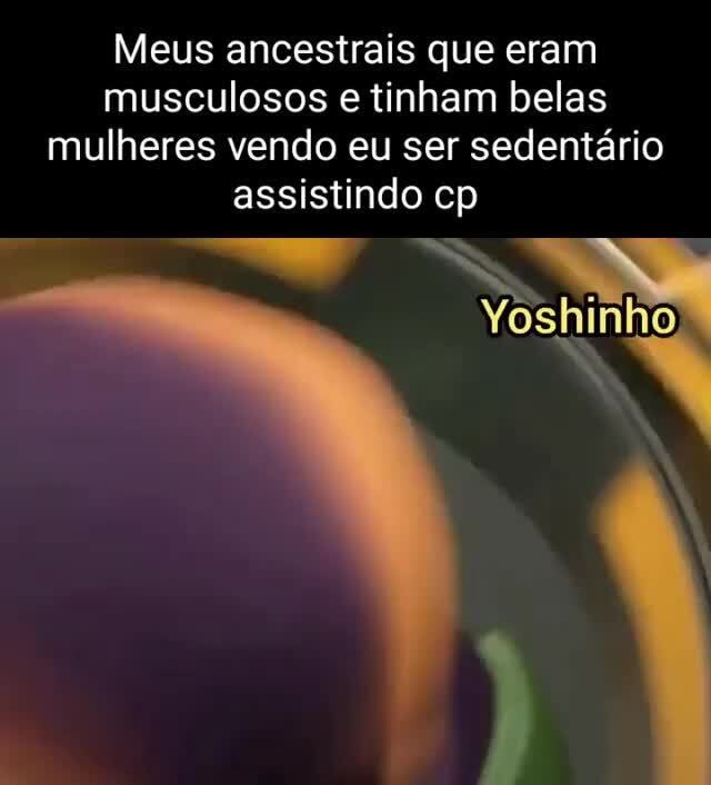 Meus ancestrais que eram musculosos e tinham belas mulheres vendo eu ser sedentário assistindo cp Yoshinho - iFunny